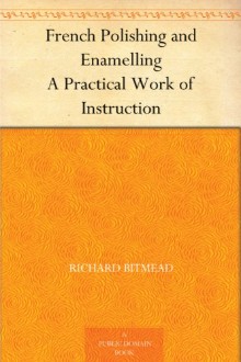 French Polishing and Enamelling: A Practical Work of Instruction