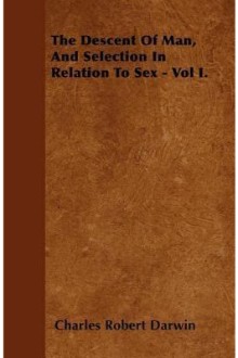 The Descent of Man and Selection in Relation to Sex, Vol. I