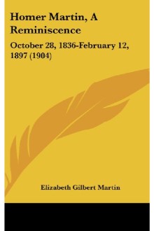 Homer Martin, a Reminiscence, October 28, 1836-February 12, 1897